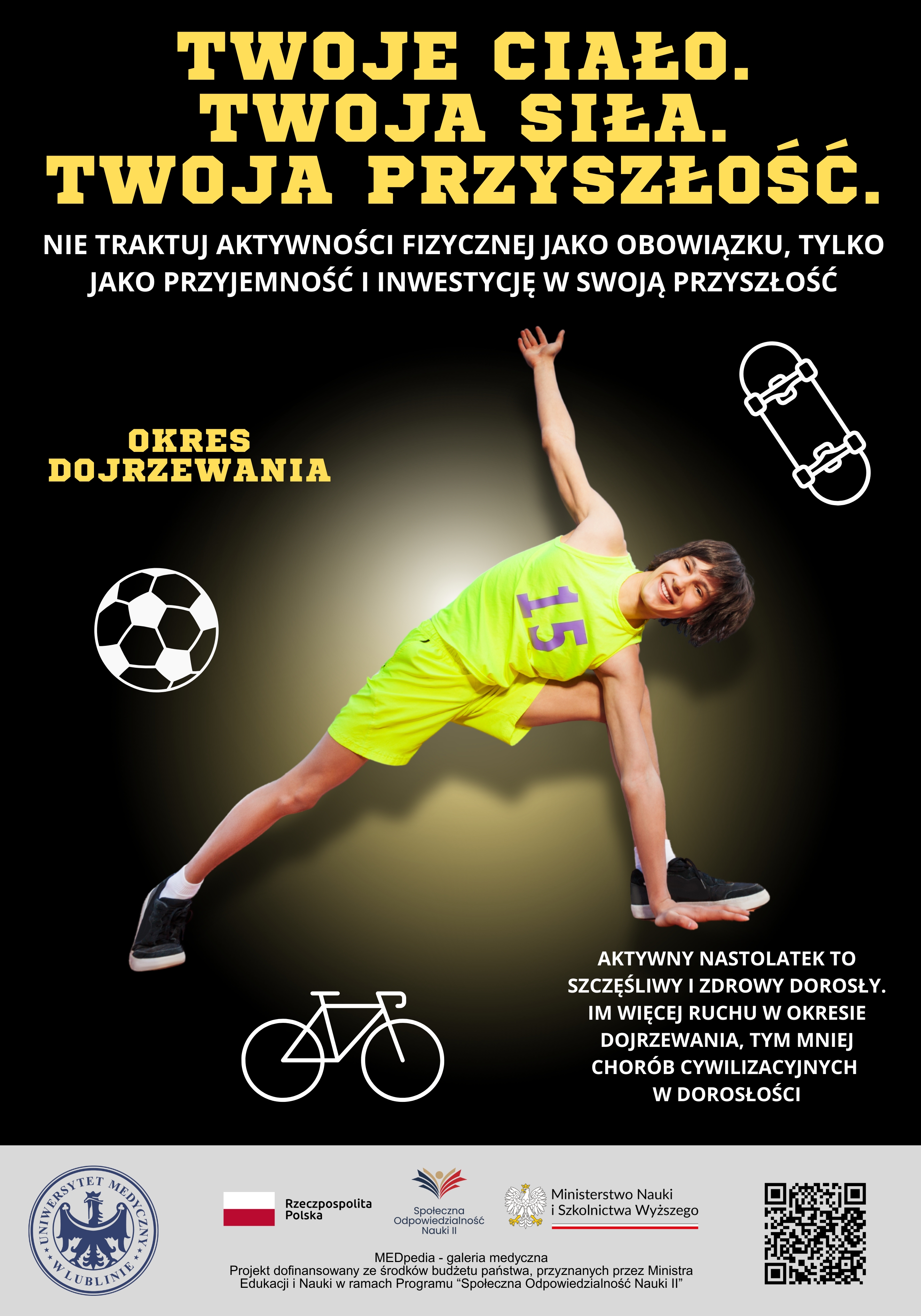 Czarny plakat z żółtym tytułem „Twoje ciało. Twoja siła. Twoja przyszłość.”. Centralnie nastolatek w limonkowym stroju z numerem 15 wykonuje rozciąganie boczne z ręką opartą o podłoże. Po bokach piktogramy piłki nożnej i deskorolki. Po prawej tekst: „Aktywny nastolatek to szczęśliwy i zdrowy dorosły…”. U dołu belka z logotypami i kodem QR do materiałów online.